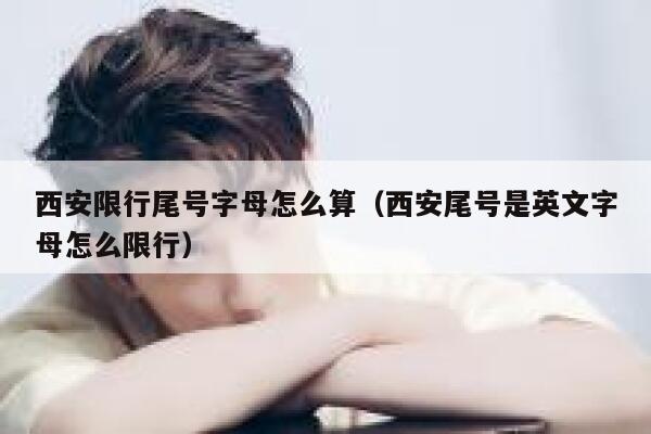 西安限行尾号字母怎么算（西安尾号是英文字母怎么限行） 第1张
