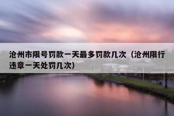 沧州市限号罚款一天最多罚款几次（沧州限行违章一天处罚几次） 第1张