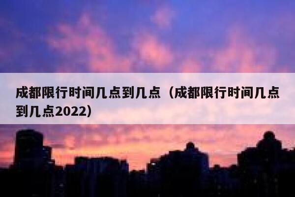 成都限行时间几点到几点（成都限行时间几点到几点2022） 第1张