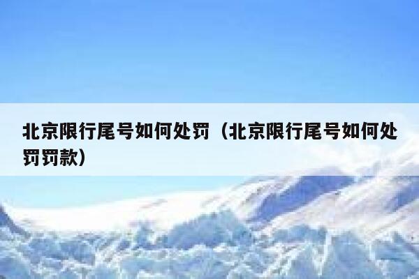 北京限行尾号如何处罚(北京限行尾号如何处罚罚款) 第1张 北京限行尾号如何处罚(北京限行尾号如何处罚罚款) 第1张