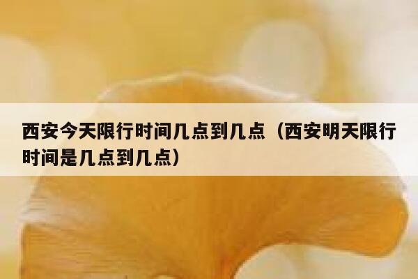 西安今天限行时间几点到几点（西安明天限行时间是几点到几点） 第1张