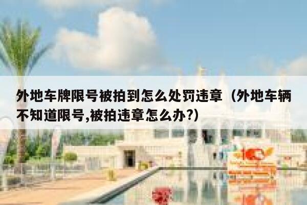 外地车牌限号被拍到怎么处罚违章（外地车辆不知道限号,被拍违章怎么办?） 第1张