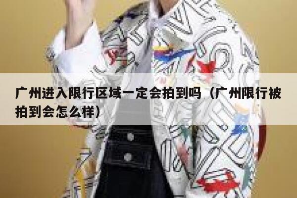 广州进入限行区域一定会拍到吗（广州限行被拍到会怎么样） 第1张