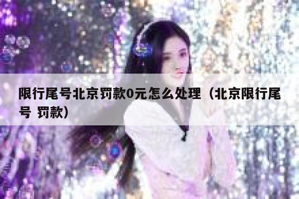 限行尾号北京罚款0元怎么处理（北京限行尾号 罚款） 第1张