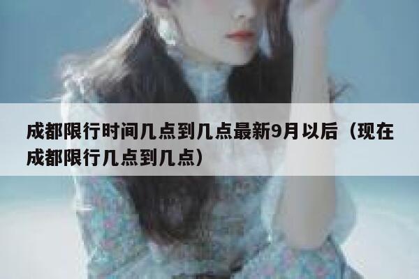 成都限行时间几点到几点最新9月以后（现在成都限行几点到几点） 第1张