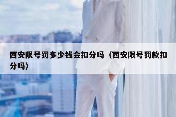 西安限号罚多少钱会扣分吗（西安限号罚款扣分吗） 第1张