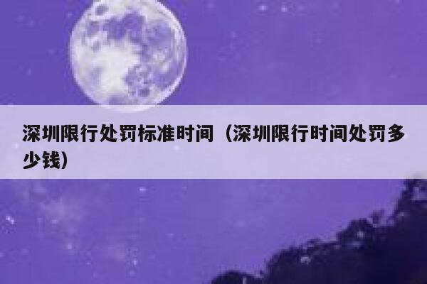 深圳限行处罚标准时间（深圳限行时间处罚多少钱） 第1张