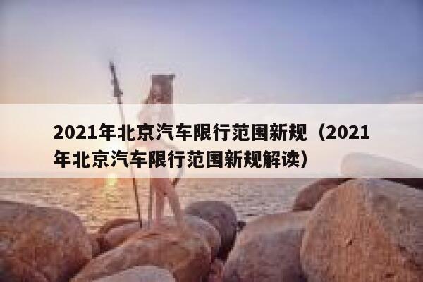 2021年北京汽车限行范围新规（2021年北京汽车限行范围新规解读） 第1张