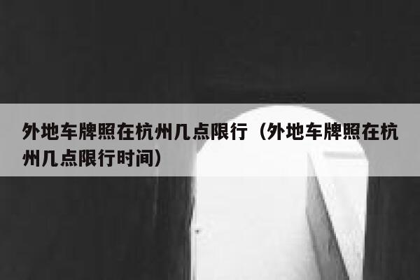 外地车牌照在杭州几点限行（外地车牌照在杭州几点限行时间） 第1张