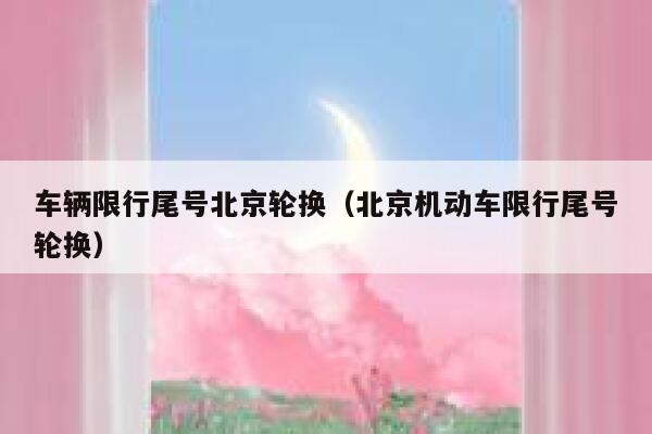 车辆限行尾号北京轮换（北京机动车限行尾号轮换） 第1张