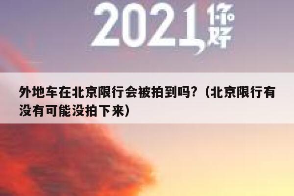 外地车在北京限行会被拍到吗?（北京限行有没有可能没拍下来） 第1张