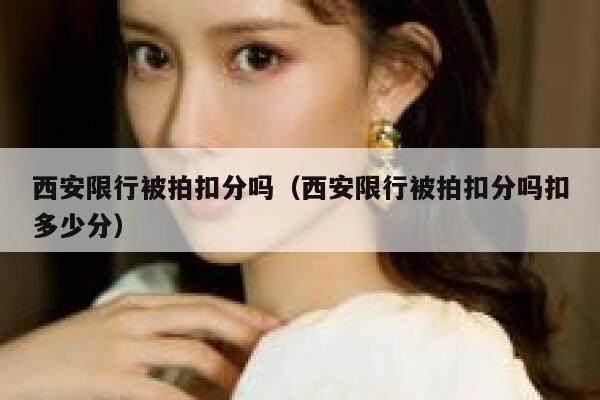 西安限行被拍扣分吗（西安限行被拍扣分吗扣多少分） 第1张