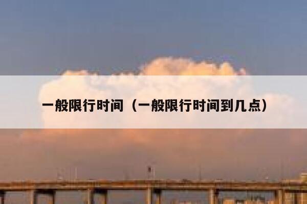 一般限行时间（一般限行时间到几点） 第1张