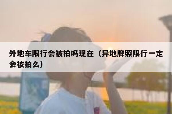 外地车限行会被拍吗现在（异地牌照限行一定会被拍么） 第1张