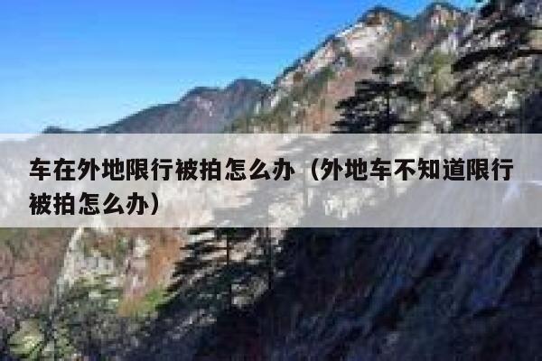 车在外地限行被拍怎么办（外地车不知道限行被拍怎么办） 第1张
