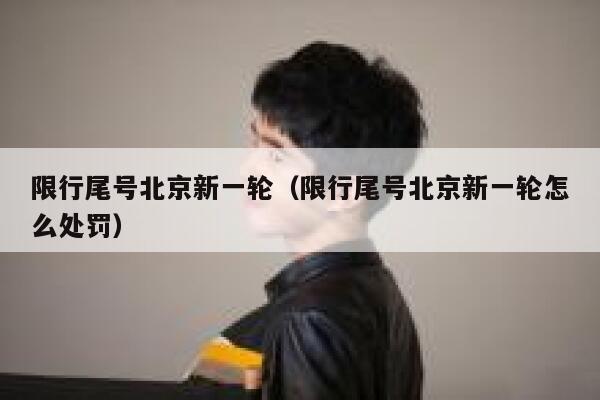限行尾号北京新一轮（限行尾号北京新一轮怎么处罚） 第1张