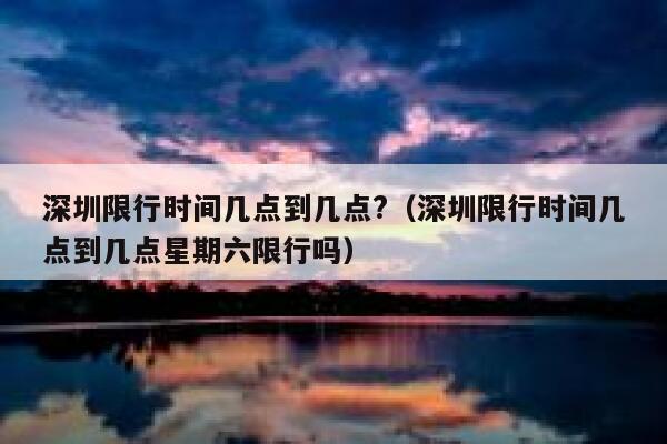 深圳限行时间几点到几点?（深圳限行时间几点到几点星期六限行吗） 第1张