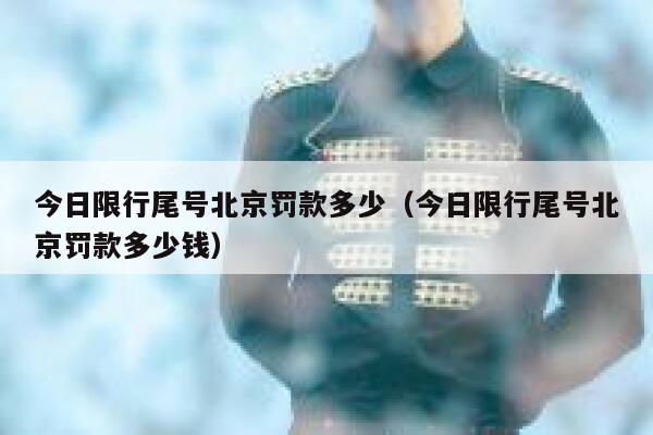 今日限行尾号北京罚款多少（今日限行尾号北京罚款多少钱） 第1张