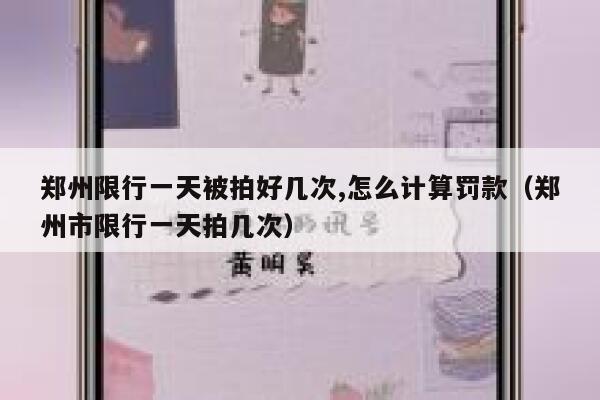 郑州限行一天被拍好几次,怎么计算罚款（郑州市限行一天拍几次） 第1张