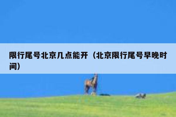 限行尾号北京几点能开（北京限行尾号早晚时间） 第1张