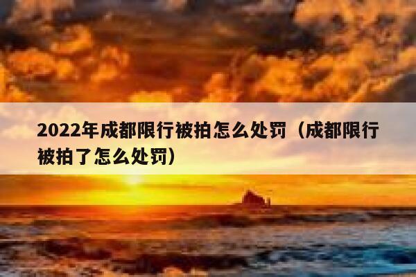 2022年成都限行被拍怎么处罚（成都限行被拍了怎么处罚） 第1张