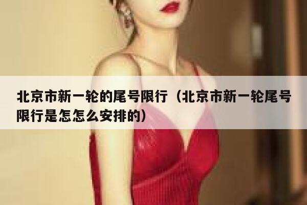 北京市新一轮的尾号限行（北京市新一轮尾号限行是怎怎么安排的） 第1张