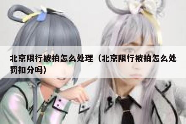 北京限行被拍怎么处理（北京限行被拍怎么处罚扣分吗） 第1张