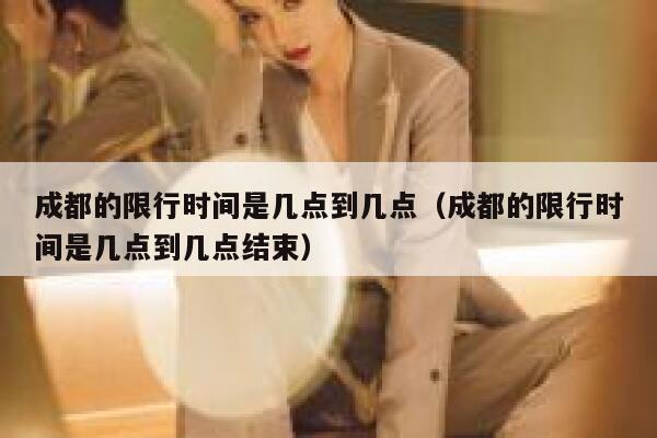 成都的限行时间是几点到几点（成都的限行时间是几点到几点结束） 第1张