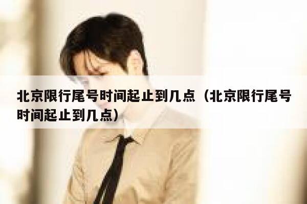 北京限行尾号时间起止到几点（北京限行尾号时间起止到几点） 第1张