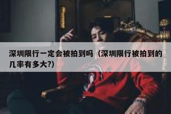 深圳限行一定会被拍到吗（深圳限行被拍到的几率有多大?） 第1张