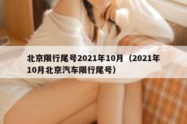 北京限行尾号2021年10月（2021年10月北京汽车限行尾号） 第1张