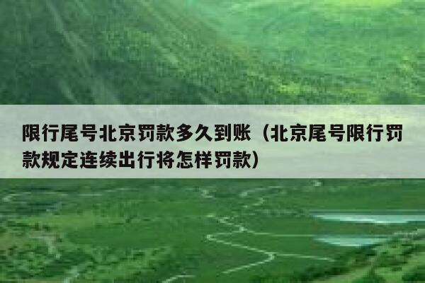 限行尾号北京罚款多久到账（北京尾号限行罚款规定连续出行将怎样罚款） 第1张