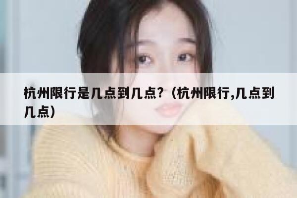 杭州限行是几点到几点?（杭州限行,几点到几点） 第1张
