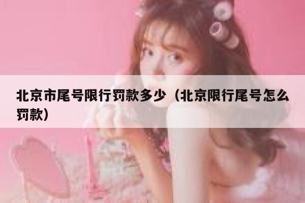北京市尾号限行罚款多少（北京限行尾号怎么罚款） 第1张