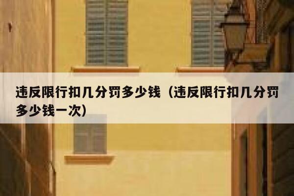 违反限行扣几分罚多少钱（违反限行扣几分罚多少钱一次） 第1张