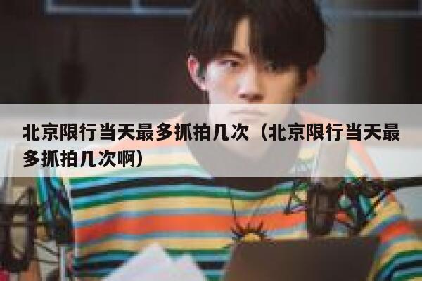 北京限行当天最多抓拍几次（北京限行当天最多抓拍几次啊） 第1张