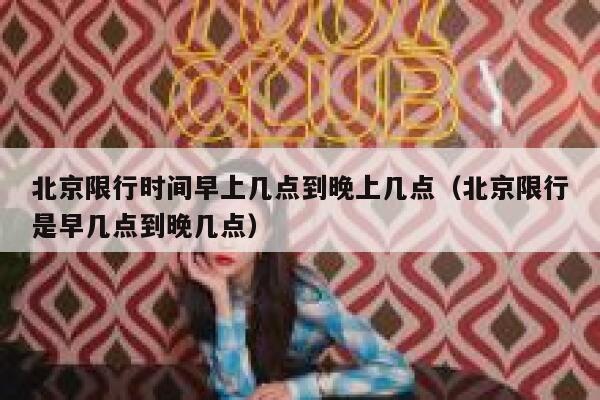 北京限行时间早上几点到晚上几点（北京限行是早几点到晚几点） 第1张