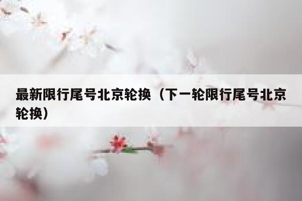 最新限行尾号北京轮换（下一轮限行尾号北京轮换） 第1张