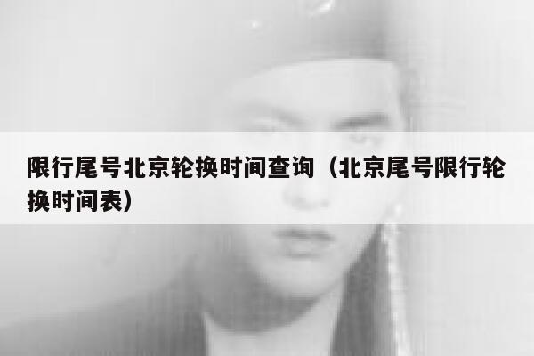 限行尾号北京轮换时间查询（北京尾号限行轮换时间表） 第1张