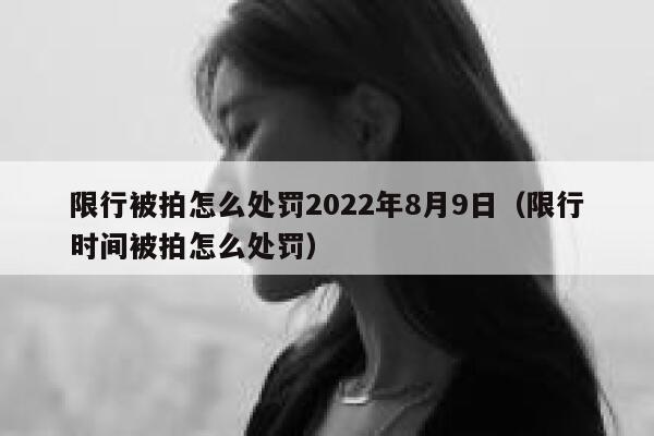 限行被拍怎么处罚2022年8月9日（限行时间被拍怎么处罚） 第1张