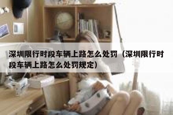 深圳限行时段车辆上路怎么处罚（深圳限行时段车辆上路怎么处罚规定） 第1张