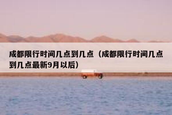 成都限行时间几点到几点（成都限行时间几点到几点最新9月以后） 第1张