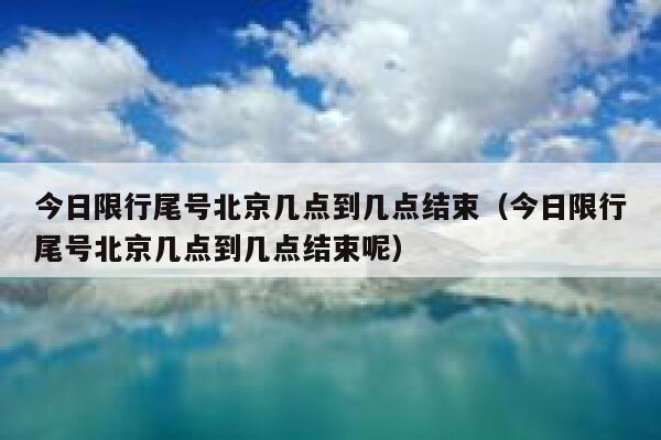 今日限行尾号北京几点到几点结束（今日限行尾号北京几点到几点结束呢） 第1张