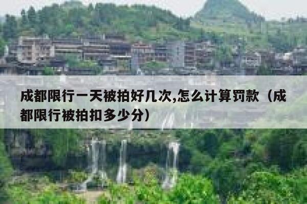 成都限行一天被拍好几次,怎么计算罚款（成都限行被拍扣多少分） 第1张