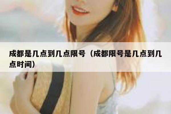 成都是几点到几点限号（成都限号是几点到几点时间） 第1张