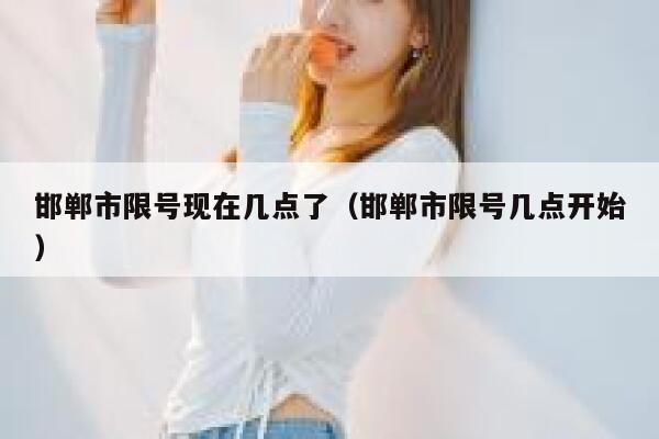 邯郸市限号现在几点了（邯郸市限号几点开始） 第1张