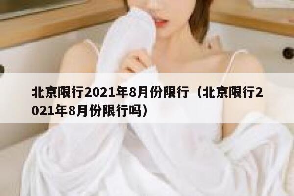 北京限行2021年8月份限行（北京限行2021年8月份限行吗） 第1张