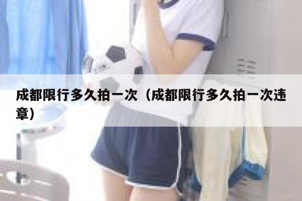 成都限行多久拍一次（成都限行多久拍一次违章） 第1张