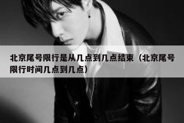 北京尾号限行是从几点到几点结束（北京尾号限行时间几点到几点） 第1张