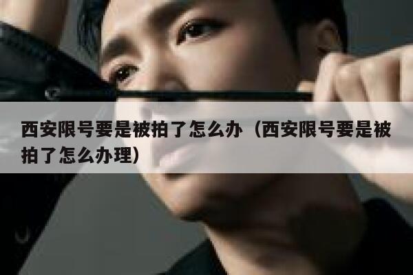 西安限号要是被拍了怎么办（西安限号要是被拍了怎么办理） 第1张